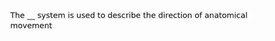 The __ system is used to describe the direction of anatomical movement