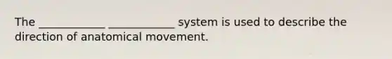 The ____________ ____________ system is used to describe the direction of anatomical movement.