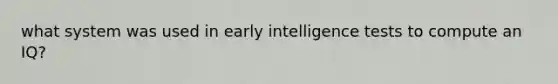 what system was used in early intelligence tests to compute an IQ?