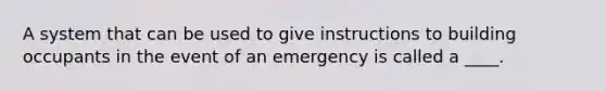 A system that can be used to give instructions to building occupants in the event of an emergency is called a ____.