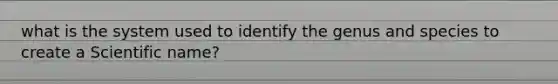 what is the system used to identify the genus and species to create a Scientific name?