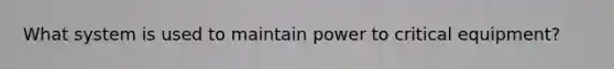 What system is used to maintain power to critical equipment?