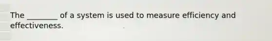 The ________ of a system is used to measure efficiency and effectiveness.