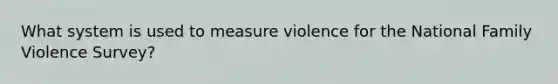 What system is used to measure violence for the National Family Violence Survey?