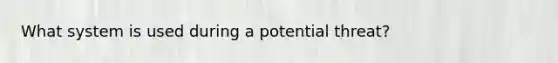 What system is used during a potential threat?