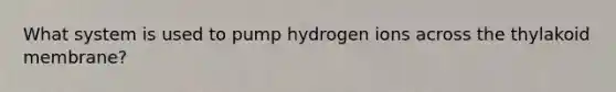 What system is used to pump hydrogen ions across the thylakoid membrane?