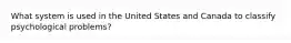 What system is used in the United States and Canada to classify psychological problems?