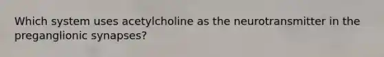 Which system uses acetylcholine as the neurotransmitter in the preganglionic synapses?