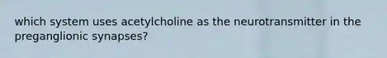 which system uses acetylcholine as the neurotransmitter in the preganglionic synapses?