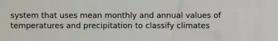 system that uses mean monthly and annual values of temperatures and precipitation to classify climates