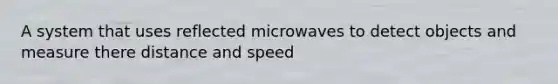 A system that uses reflected microwaves to detect objects and measure there distance and speed