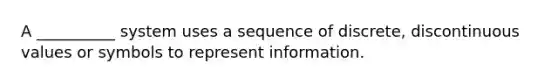 A __________ system uses a sequence of discrete, discontinuous values or symbols to represent information.