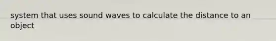 system that uses sound waves to calculate the distance to an object