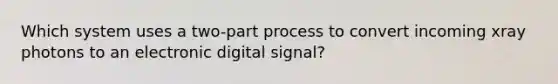 Which system uses a two-part process to convert incoming xray photons to an electronic digital signal?