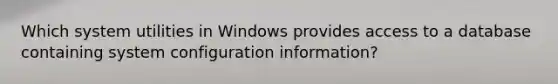 Which system utilities in Windows provides access to a database containing system configuration information?