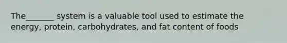 The_______ system is a valuable tool used to estimate the energy, protein, carbohydrates, and fat content of foods