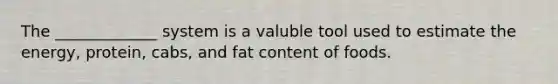 The _____________ system is a valuble tool used to estimate the energy, protein, cabs, and fat content of foods.