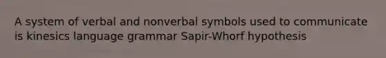 A system of verbal and nonverbal symbols used to communicate is kinesics language grammar Sapir-Whorf hypothesis