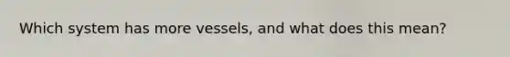 Which system has more vessels, and what does this mean?