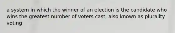 a system in which the winner of an election is the candidate who wins the greatest number of voters cast, also known as plurality voting