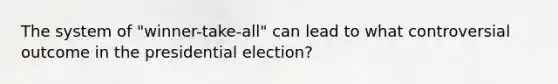 The system of "winner-take-all" can lead to what controversial outcome in the presidential election?