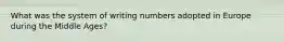 What was the system of writing numbers adopted in Europe during the Middle Ages?