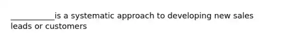 ___________is a systematic approach to developing new sales leads or customers