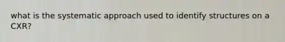 what is the systematic approach used to identify structures on a CXR?