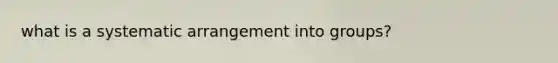 what is a systematic arrangement into groups?