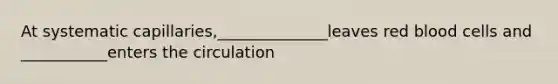 At systematic capillaries,______________leaves red blood cells and ___________enters the circulation
