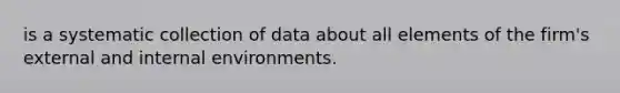 is a systematic collection of data about all elements of the firm's external and internal environments.