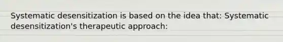 Systematic desensitization is based on the idea that: Systematic desensitization's therapeutic approach: