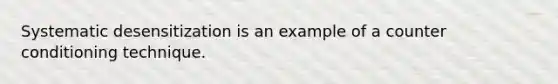 Systematic desensitization is an example of a counter conditioning technique.