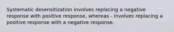 Systematic desensitization involves replacing a negative response with positive response, whereas - involves replacing a positive response with a negative response.