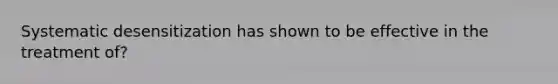 Systematic desensitization has shown to be effective in the treatment of?