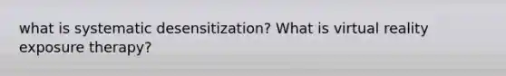 what is systematic desensitization? What is <a href='https://www.questionai.com/knowledge/kRTfH36tan-virtual-reality' class='anchor-knowledge'>virtual reality</a> exposure therapy?