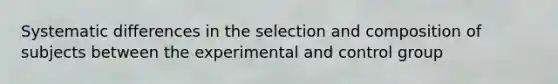 Systematic differences in the selection and composition of subjects between the experimental and control group