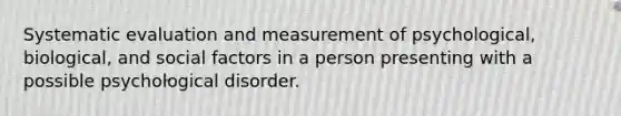 Systematic evaluation and measurement of psychological, biological, and social factors in a person presenting with a possible psychological disorder.