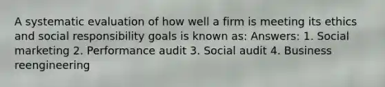 A systematic evaluation of how well a firm is meeting its ethics and social responsibility goals is known as: Answers: 1. Social marketing 2. Performance audit 3. Social audit 4. Business reengineering