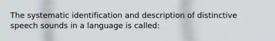 The systematic identification and description of distinctive speech sounds in a language is called: