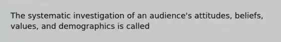 The systematic investigation of an audience's attitudes, beliefs, values, and demographics is called