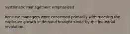 Systematic management emphasized ______________________________________________________________ because managers were concerned primarily with meeting the explosive growth in demand brought about by the industrial revolution.