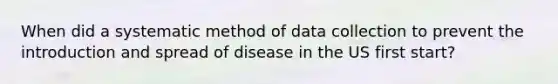 When did a systematic method of data collection to prevent the introduction and spread of disease in the US first start?