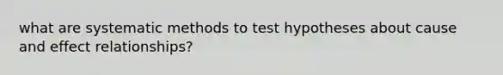 what are systematic methods to test hypotheses about cause and effect relationships?