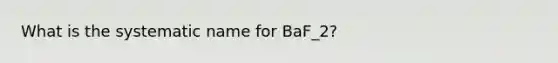 What is the systematic name for BaF_2?