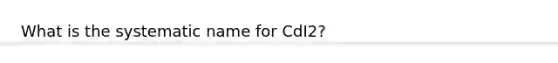 What is the systematic name for CdI2?