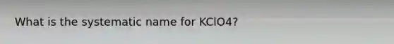 What is the systematic name for KClO4?