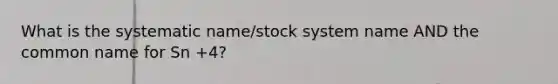 What is the systematic name/stock system name AND the common name for Sn +4?