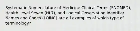 Systematic Nomenclature of Medicine Clinical Terms (SNOMED), Health Level Seven (HL7), and Logical Observation Identifier Names and Codes (LOINC) are all examples of which type of terminology?