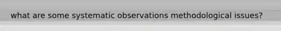 what are some systematic observations methodological issues?